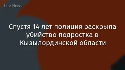 Спустя 14 лет полиция раскрыла убийство подростка в Кызылординской области