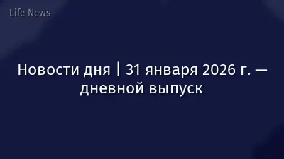 Новости дня | 31 января 2026 г. — дневной выпуск