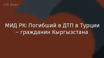 МИД РК: Погибший в ДТП в Турции – гражданин Кыргызстана