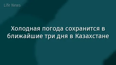 Холодная погода сохранится в ближайшие три дня в Казахстане