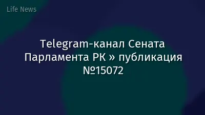 Telegram-канал Сената Парламента РК » публикация №15072