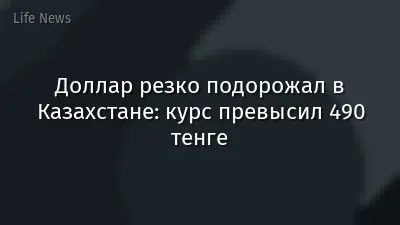 Доллар резко подорожал в Казахстане: курс превысил 490 тенге
