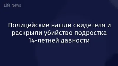 Полицейские нашли свидетеля и раскрыли убийство подростка 14-летней давности
