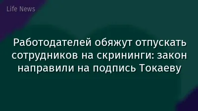 Работодателей обяжут отпускать сотрудников на скрининги: закон направили на подпись Токаеву