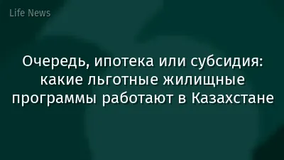 Очередь, ипотека или субсидия: какие льготные жилищные программы работают в Казахстане