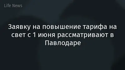 Заявку на повышение тарифа на свет с 1 июня рассматривают в Павлодаре