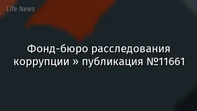 Фонд-бюро расследования коррупции » публикация №11661