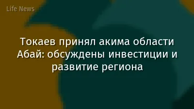 Токаев принял акима области Абай: обсуждены инвестиции и развитие региона