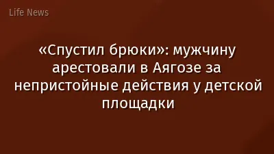 «Спустил брюки»: мужчину арестовали в Аягозе за непристойные действия у детской площадки
