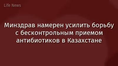 Минздрав намерен усилить борьбу с бесконтрольным приемом антибиотиков в Казахстане