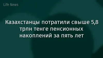 Казахстанцы потратили свыше 5,8 трлн тенге пенсионных накоплений за пять лет