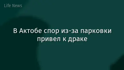 В Актобе спор из-за парковки привел к драке