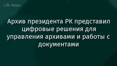 Архив президента РК представил цифровые решения для управления архивами и работы с документами