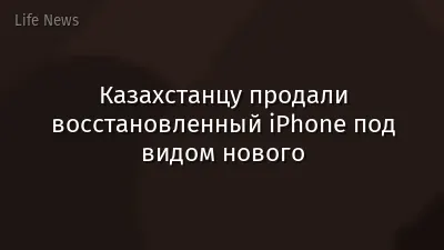 Казахстанцу продали восстановленный iPhone под видом нового