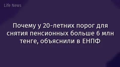 Почему у 20-летних порог для снятия пенсионных больше 6 млн тенге, объяснили в ЕНПФ