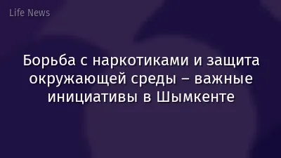 Борьба с наркотиками и защита окружающей среды – важные инициативы в Шымкенте