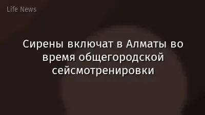 Сирены включат в Алматы во время общегородской сейсмотренировки