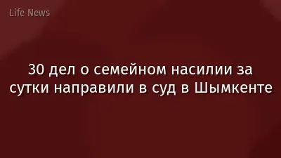 30 дел о семейном насилии за сутки направили в суд в Шымкенте