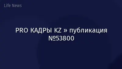 PRO КАДРЫ KZ » публикация №53800