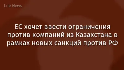 ЕС хочет ввести ограничения против компаний из Казахстана в рамках новых санкций против РФ