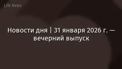 Новости дня | 31 января 2026 г. — вечерний выпуск