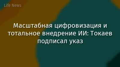 Масштабная цифровизация и тотальное внедрение ИИ: Токаев подписал указ