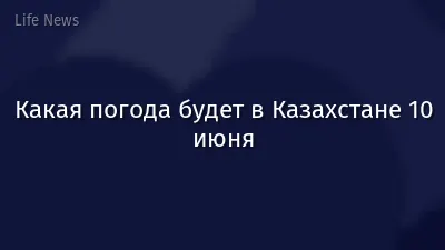 Какая погода будет в Казахстане 10 июня