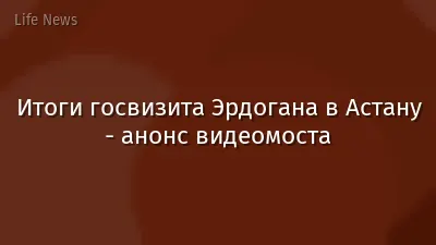Итоги госвизита Эрдогана в Астану - анонс видеомоста