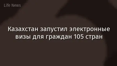 Казахстан запустил электронные визы для граждан 105 стран