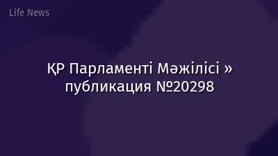ҚР Парламенті Мәжілісі » публикация №20298