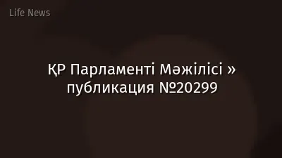 ҚР Парламенті Мәжілісі » публикация №20299