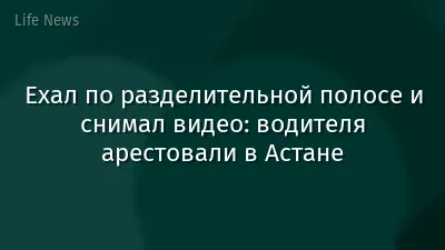 Ехал по разделительной полосе и снимал видео: водителя арестовали в Астане