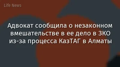 Адвокат сообщила о незаконном вмешательстве в ее дело в ЗКО из-за процесса КазТАГ в Алматы