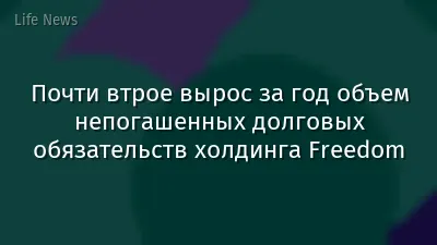 Почти втрое вырос за год объем непогашенных долговых обязательств холдинга Freedom