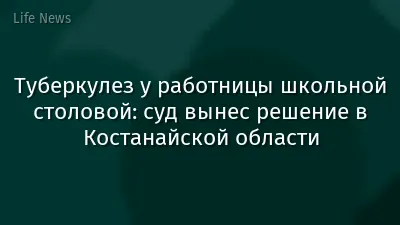 Туберкулез у работницы школьной столовой: суд вынес решение в Костанайской области
