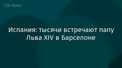 Испания: тысячи встречают папу Льва XIV в Барселоне