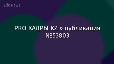 PRO КАДРЫ KZ » публикация №53803
