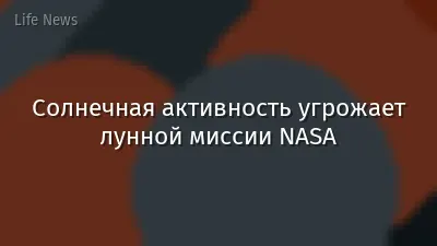 Солнечная активность угрожает лунной миссии NASA