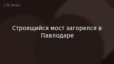 Строящийся мост загорелся в Павлодаре