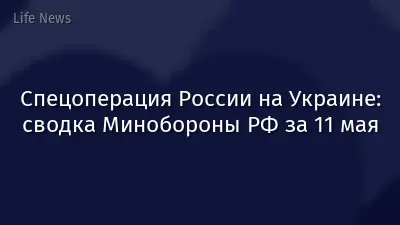 Спецоперация России на Украине: сводка Минобороны РФ за 11 мая
