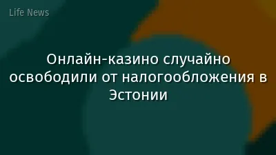 Онлайн-казино случайно освободили от налогообложения в Эстонии