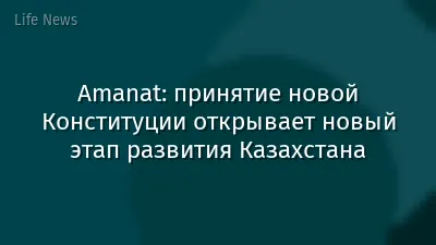 Amanat: принятие новой Конституции открывает новый этап развития Казахстана