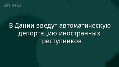 В Дании введут автоматическую депортацию иностранных преступников