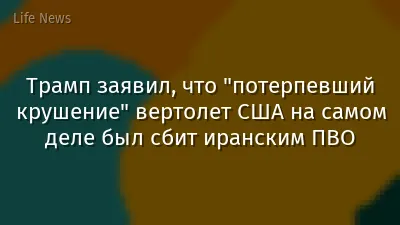 Трамп заявил, что "потерпевший крушение" вертолет США на самом деле был сбит иранским ПВО
