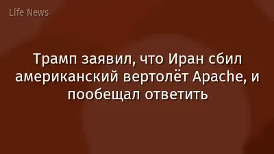 Трамп заявил, что Иран сбил американский вертолёт Apache, и пообещал ответить