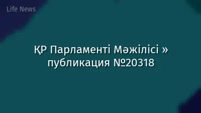 ҚР Парламенті Мәжілісі » публикация №20318