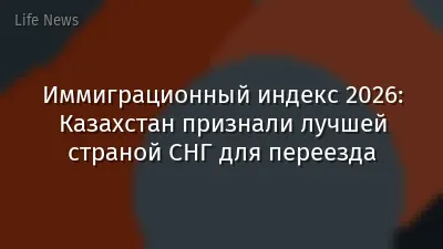 Иммиграционный индекс 2026: Казахстан признали лучшей страной СНГ для переезда