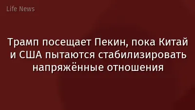 Трамп посещает Пекин, пока Китай и США пытаются стабилизировать напряжённые отношения
