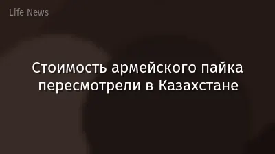 Стоимость армейского пайка пересмотрели в Казахстане