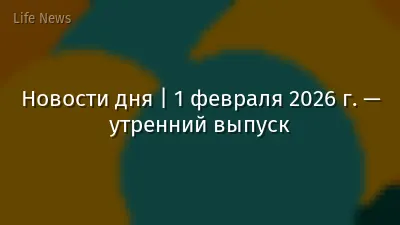Новости дня | 1 февраля 2026 г. — утренний выпуск